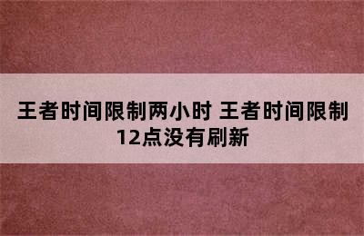 王者时间限制两小时 王者时间限制12点没有刷新